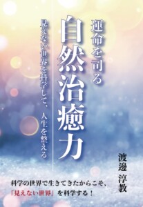 運命を司る自然治癒力　～見えない世界を科学して、人生を整える～